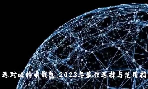 : 选对比特币钱包：2023年最佳选择与使用指南
