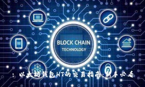 : 以太坊钱包HT的交易指南：新手必看