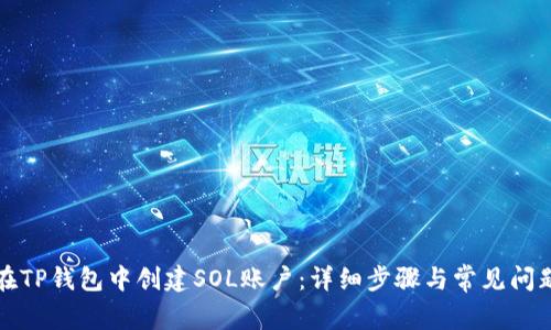 如何在TP钱包中创建SOL账户：详细步骤与常见问题解答