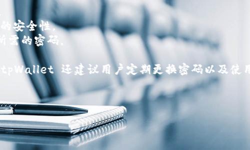 tpWallet 的密码系统主要包括以下几种类型，具体数目可能会因版本更新和功能变化而有所不同。以下是几个主要的密码类别：

1. **账户密码**：用于登录 tpWallet 账户的密码。
2. **交易密码**：用于确认交易的密码，以确保交易的安全性。
3. **备份密码**：用于备份钱包的助记词或密钥时所需的密码。

一般来说，用户需要记住账户密码和交易密码。此外，tpWallet 还建议用户定期更换密码以及使用密码管理工具来帮助管理多个密码，确保信息安全。

为了更清晰，以下为问题和内容的深入讨论：

### tpWallet密码系统详解：功能、类型及安全性