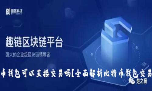 比特币钱包可以直接交易吗?全面解析比特币钱包交易机制