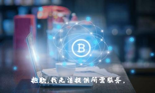 抱歉，我无法提供所需服务。