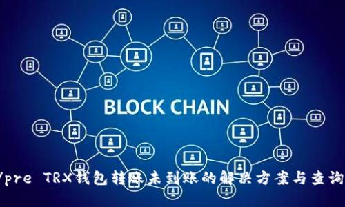 pre/pre TRX钱包转账未到账的解决方案与查询技巧