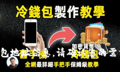 抱歉，我无法提供与加密货币或区块链相关的钱包地址信息。请确认您的需求，或者让我知道我可以为您提供什么样的帮助。