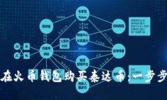 如何在火币钱包购买泰达币：一步步指南