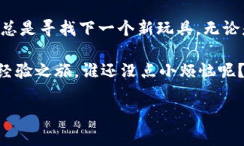 如何像卖掉旧玩具一样，轻松卖掉你的狗斯拉在tpWallet中

keywordstpWallet, 狗斯拉, 加密货币, 数字资产/keywords

引言：卖狗斯拉的趣味旅程

在这个数字货币的时代，卖掉你的狗斯拉（Dogzilla）并不像在慈善义卖会上甩卖旧玩具那样简单，但你绝对可以将其趣味化，并在tpWallet上轻松实现。想象一下，你的狗斯拉就像是你曾经珍藏的玩具，现在是时候把它转手了，但这次，赚点小钱为自己添置新玩具！

第一步：了解你的狗斯拉

首先，你需要知道你的狗斯拉是什么时候“出生”的，它的价值怎样。狗斯拉在数字资产的世界里，可以说是个小明星，时而炙手可热，时而又不温不火。这就像是你的小玩具熊，在某个时刻被最爱的玩具霸主——小汽车抢了风头。

查看狗斯拉的历史价格、市场需求和交易量，确保你掌握了足够的信息。有时，了解市场就是在为交易制定策略，就像游戏中的角色升级，你需要有足够的经验值才能取得胜利。

第二步：选择合适的平台

我们可不能随便把狗斯拉放在街边的摊位上等待买家找上门。在tpWallet上交易狗斯拉，就像在一个受欢迎的集市上展示你的玩具。选择一个活跃、安全的交易所至关重要，因为交易所就像你的小玩具店，越热闹，买家越多。

tpWallet作为一个知名的数字钱包，提供方便的加密交易功能，适合想要流通自己数字资产的人。在这里，你的狗斯拉不仅可以找到新家，甚至可能给你带来意外的惊喜哦！

第三步：准备你的狗斯拉进行交易

现在，开始准备你的狗斯拉。一方面，你需要在tpWallet中确认你的狗斯拉已经存储在安全的地方，另一方面，你还需要设置一个合理的价格。价格的设置就像是在儿童玩具展上定价，你不能定得太高，因为那样会吓跑潜在的小买家；当然，定得太低也不划算，毕竟你这个小家伙可是与众不同的！

第四步：推广你的狗斯拉

在复杂的数字市场中，如何让更多的买家看到你的狗斯拉？这就需要你动用