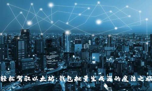 轻松驾驭以太坊：钱包批量生成器的魔法之旅