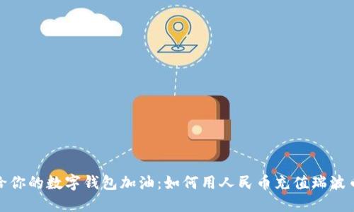 像是给你的数字钱包加油:如何用人民币充值瑞波币钱包