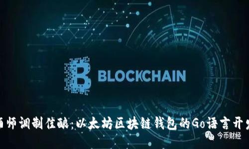 像酿酒师调制佳酿:以太坊区块链钱包的Go语言开发之旅