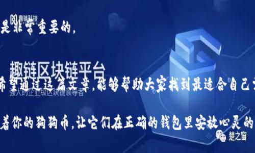 baioti“让狗狗币安家：什么钱包才是最温暖的港湾？”/baioti
狗狗币钱包, 加密货币, 数字钱包, 钱包推荐/guanjianci

引言：一场奇妙的加密之旅
当我们提到加密货币时，许多人可能会第一时间想到比特币和以太坊。然而，毕竟狗狗币（Dogecoin）携带着它的独特魅力，正如一只快乐的小狗在阳光下奔跑着，感染着每一个路过的行人。随着狗狗币的广泛流行，选择一个合适的钱包，这个“家”来安放你的“狗狗”，成为了大家共同关注的话题。那么，究竟选择什么样的钱包才能让你的狗狗币安全、舒适地“栖息”呢？

狗狗币钱包的种类：选择你的小伙伴
在了解钱包的具体选择之前，先来看看狗狗币钱包的种类，各有各的特点。

h41. 热钱包：随时随地带着它的狗狗/h4
热钱包就像你随身携带的手提包，随时可以拧开来掏出你的狗狗币，方便又快捷。常见的热钱包包括手机应用和在线钱包。例如，Coinbase、Binance 和官方的狗狗币钱包等平台都提供热钱包服务。不过，正如同你需要时刻保管好自己的手提包，热钱包的安全性相对较低，容易受到黑客攻击。

h42. 冷钱包：安全堡垒，让狗狗安然入睡/h4
如果你更加注重安全性，可以考虑冷钱包，就像为你的狗狗搭建了一个结实的狗舍。冷钱包的类型包括硬件钱包和纸钱包。硬件钱包如 Ledger Nano S 或 Trezor，可离线保存你的私钥，从而大大降低被黑客攻击的风险。而纸钱包，这个名字可爱的让人想起儿时的手工艺，实际上是将你的私钥和地址打印在纸上，也需要妥善保管哦！

h43. 热钱包与冷钱包的平衡：另辟蹊径，加密结合/h4
在选择钱包的过程中，我们可以考虑热钱包与冷钱包的组合，做到灵活应对、左右逢源。比如，你可以在热钱包中存放一部分日常交易的狗狗币，而将大部分资金存放在冷钱包中，确保安全。这样的“搭配”，就像是挑选合适的狗粮与牛奶，让“狗狗”健康成长。

狗狗币钱包的使用：小心翼翼的爱护
选择好钱包后，下一步便是如何使用它。钱包的使用过程就如养狗一样，需要耐心和细心，来让你的狗狗币茁壮成长！

h41. 注册与设置：新家入驻，安置妥当/h4
首先，在手机或电脑上下载或注册对应的钱包应用。一般来说，注册过程简单而直观，跟养狗的初期准备一样，确保你有足够的耐心和细心。设置好安全措施，如两步验证等，就像为你的狗狗安装防护栏。

h42. 存币与转账：用心交易，细水长流/h4
你可以按照钱包的提示存入或转账狗狗币。存币的过程分外简单，只需复制钱包地址，然后轻松地将狗狗币转入其中。然而，转账时一定需要确认地址是否正确，可以用一种诙谐的语气提醒一句：“一字之差，可能就是一条狗狗的归途！”

h43. 定期备份：以防万一，狗狗币不流失/h4
无论是热钱包还是冷钱包，定期备份都是极其重要的。在钱包的设置中，通常会提供备份及恢复的选项，就如每到假期你总要给狗狗的相册增加几张新照片一样，你的资产同样需要稳稳地记录下来！

选择钱包的注意事项：细节决定成败
当然，选择钱包不仅仅是“看外表”和简单的功能对比，更要追求一份可靠的信息和细节。接下来，我们来聊聊选择钱包时需要注意的几点。

h41. 安全性：海浪汹涌，安全第一/h4
钱包的安全性绝对是你选择的首要考虑因素。我们应该尽量选择那些拥有高安全性技术以及良好口碑的钱包。毕竟，谁都不想看到自己辛辛苦苦积累的狗狗币因为安全漏洞而付诸东流。

h42. 操作简便性：轻松上手，快乐投资/h4
使用钱包的便利性也显得至关重要，一个设计清晰、操作直观的钱包能让你在交易时游刃有余，正如你和自家狗狗的默契配合，无需多言，心有灵犀。

h43. 兼容性：跨平台陪伴/h4
在选择钱包的时候，也要考虑其是否兼容多个平台。如果你同时使用电脑与手机，那么选择一个跨平台支持的钱包，绝对能为你带来方便，避免频繁切换，让你的狗狗币交易如鱼得水。

h44. 客服支持：不怕孤军奋战/h4
好的客服支持能够帮助你迅速解决问题，不留后顾之忧，正如身边有朋友陪伴，让你在购买狗狗币时不至于孤单。因此，选择一个能提供优质客服支持的钱包，是非常重要的。

总结：让狗狗币找到最好的归宿
总的来说，选择一个合适的狗狗币钱包，是确保你的数字资产安全和流动性的关键。就像为你的爱犬挑选一个温暖舒适的窝，相互理解才能更好地共存下去！希望通过这篇文章，能够帮助大家找到最适合自己需求的钱包，让狗狗币可以在这里快乐地“栖息”。

当然，谁还没点小烦恼呢？在这个波动不定的市场中，保持一颗平常心，以乐观的态度应对未来。这场奇妙的加密之旅，还在继续。无论你的选择如何，记得陪伴着你的狗狗币，让它们在正确的钱包里安放心灵的栖息！