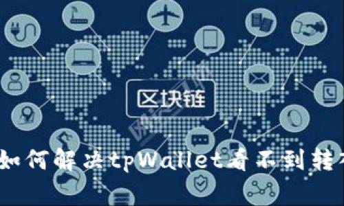 让代币回家:如何解决tpWallet看不到转入代币的问题