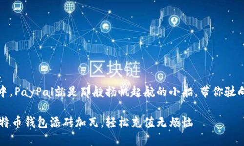 在数字货币的海洋中,PayPal就是那艘扬帆起航的小船,带你驶向比特币的奇幻岛屿
让PayPal为你的比特币钱包添砖加瓦,轻松充值无烦恼